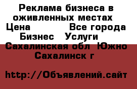 Реклама бизнеса в оживленных местах › Цена ­ 5 000 - Все города Бизнес » Услуги   . Сахалинская обл.,Южно-Сахалинск г.